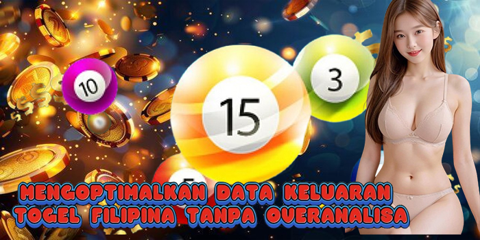 Mengoptimalkan Data Keluaran Togel Filipina Tanpa Overanalisa