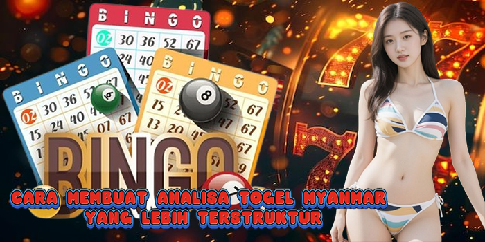 Cara Membuat Analisa Togel Myanmar yang Lebih Terstruktur