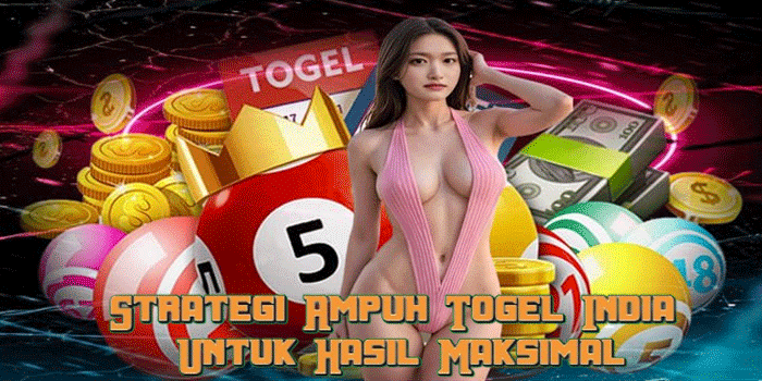 Strategi Ampuh Togel India Untuk Hasil Maksimal
