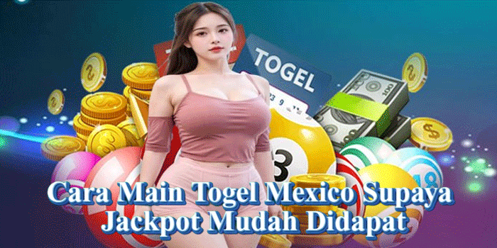 Cara Main Togel Mexico Supaya Jackpot Mudah Didapat